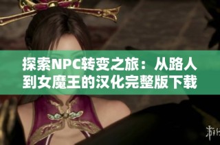 探索NPC转变之旅：从路人到女魔王的汉化完整版下载路径