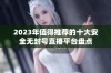 2023年值得推荐的十大安全无封号直播平台盘点