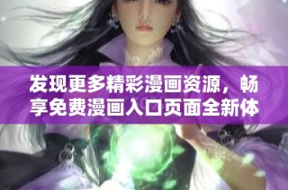 发现更多精彩漫画资源，畅享免费漫画入口页面全新体验