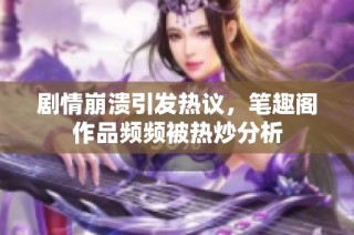 剧情崩溃引发热议，笔趣阁作品频频被热炒分析