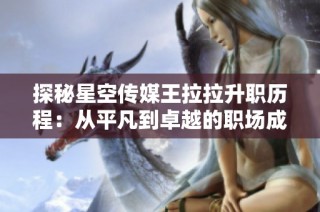 探秘星空传媒王拉拉升职历程：从平凡到卓越的职场成长故事