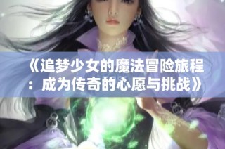 《追梦少女的魔法冒险旅程：成为传奇的心愿与挑战》