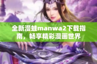 全新漫蛙manwa2下载指南，畅享精彩漫画世界