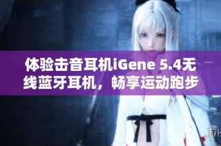 体验击音耳机iGene 5.4无线蓝牙耳机，畅享运动跑步听歌乐趣