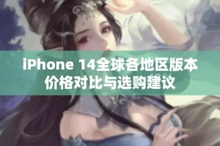 iPhone 14全球各地区版本价格对比与选购建议