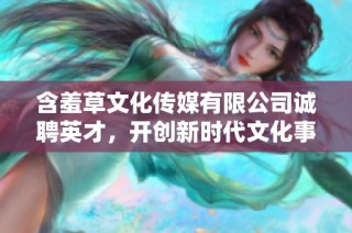 含羞草文化传媒有限公司诚聘英才，开创新时代文化事业