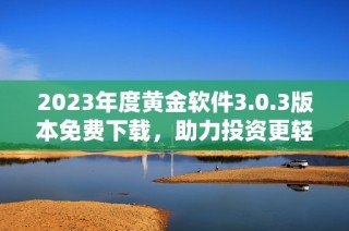 2023年度黄金软件3.0.3版本免费下载，助力投资更轻松