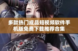 多款热门成品短视频软件手机版免费下载推荐合集