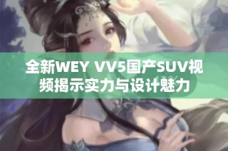 全新WEY VV5国产SUV视频揭示实力与设计魅力