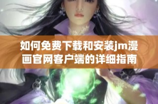 如何免费下载和安装jm漫画官网客户端的详细指南