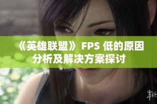 《英雄联盟》 FPS 低的原因分析及解决方案探讨