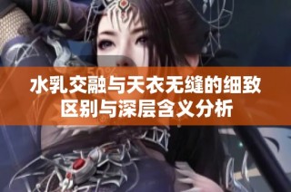 水乳交融与天衣无缝的细致区别与深层含义分析