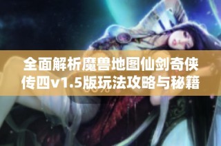 全面解析魔兽地图仙剑奇侠传四v1.5版玩法攻略与秘籍