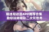 精选短动漫APP推荐合集 助您玩转精彩二次元世界