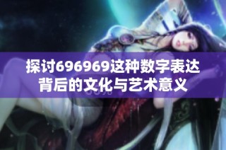 探讨696969这种数字表达背后的文化与艺术意义