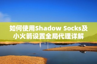 如何使用Shadow Socks及小火箭设置全局代理详解