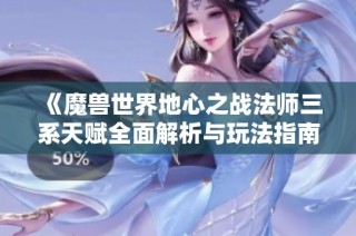 《魔兽世界地心之战法师三系天赋全面解析与玩法指南》