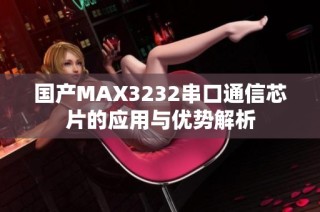 国产MAX3232串口通信芯片的应用与优势解析