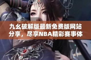 九幺破解版最新免费版网站分享，尽享NBA精彩赛事体验