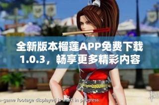 全新版本榴莲APP免费下载1.0.3，畅享更多精彩内容