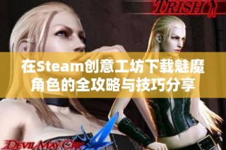 在Steam创意工坊下载魅魔角色的全攻略与技巧分享