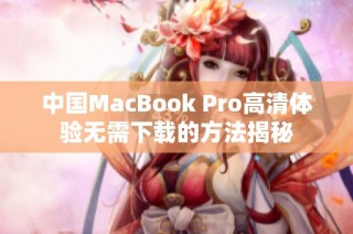 中国MacBook Pro高清体验无需下载的方法揭秘