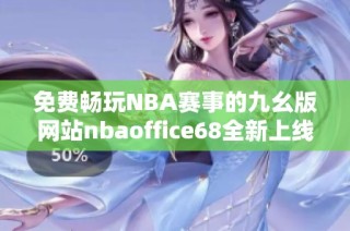 免费畅玩NBA赛事的九幺版网站nbaoffice68全新上线