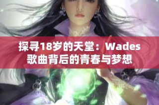 探寻18岁的天堂：Wades歌曲背后的青春与梦想