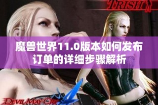 魔兽世界11.0版本如何发布订单的详细步骤解析