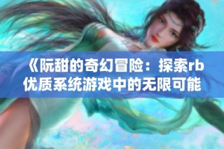 《阮甜的奇幻冒险：探索rb优质系统游戏中的无限可能》