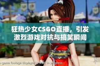 狂热少女CSGO直播，引发激烈游戏对抗与搞笑瞬间