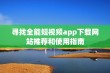 寻找全能短视频app下载网站推荐和使用指南