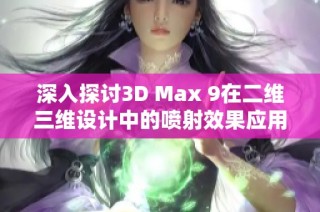 深入探讨3D Max 9在二维三维设计中的喷射效果应用技巧