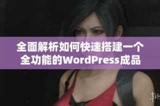 全面解析如何快速搭建一个全功能的WordPress成品网站