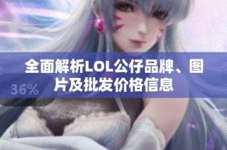 全面解析LOL公仔品牌、图片及批发价格信息