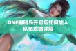 DNF幽暗岛开启后如何加入队伍攻略详解