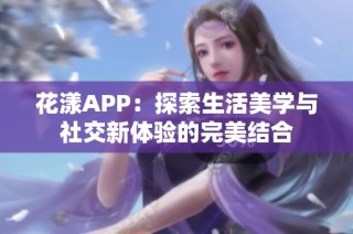 花漾APP：探索生活美学与社交新体验的完美结合