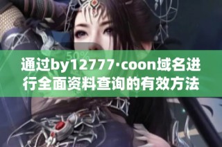 通过by12777·coon域名进行全面资料查询的有效方法