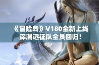 《冒险岛》V180全新上线 深渊远征队全员回归！