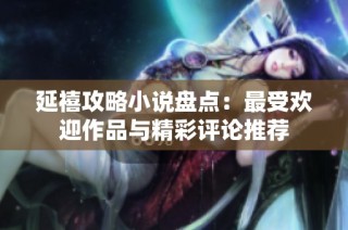 延禧攻略小说盘点：最受欢迎作品与精彩评论推荐