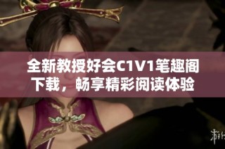 全新教授好会C1V1笔趣阁下载，畅享精彩阅读体验