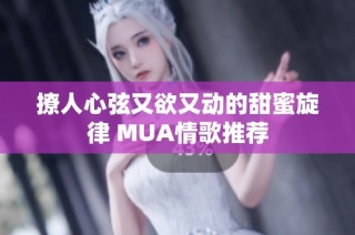 撩人心弦又欲又动的甜蜜旋律 MUA情歌推荐