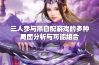 三人参与黑白配游戏的多种局面分析与可能组合