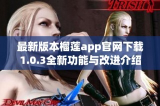 最新版本榴莲app官网下载1.0.3全新功能与改进介绍