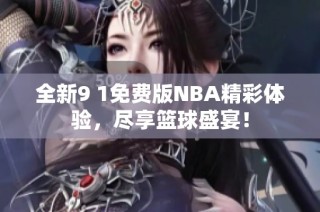 全新9 1免费版NBA精彩体验，尽享篮球盛宴！