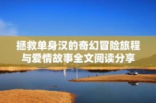 拯救单身汉的奇幻冒险旅程与爱情故事全文阅读分享