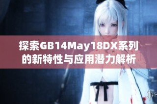 探索GB14May18DX系列的新特性与应用潜力解析