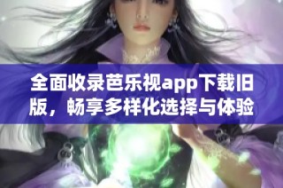 全面收录芭乐视app下载旧版，畅享多样化选择与体验