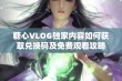 糖心VLOG独家内容如何获取兑换码及免费观看攻略