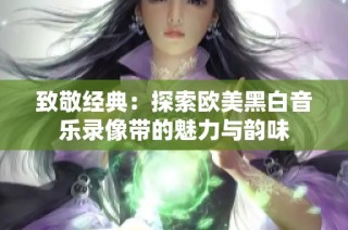 致敬经典：探索欧美黑白音乐录像带的魅力与韵味